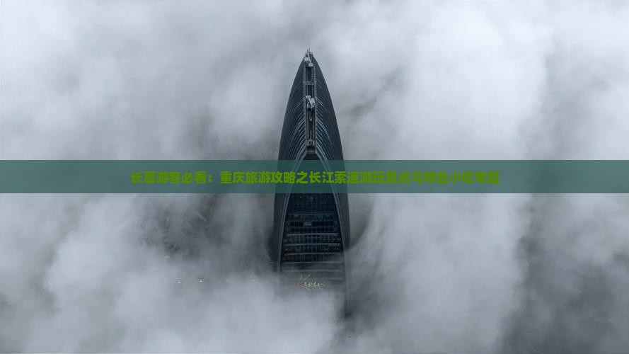 长葛游客必看：重庆旅游攻略之长江索道游玩景点与特色小吃专题