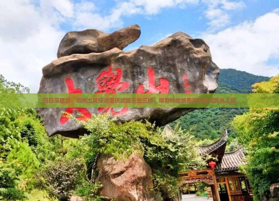 四日深度游：苏州出发探访重庆武隆天生三桥、喀斯特地貌奇观与自然风光之旅