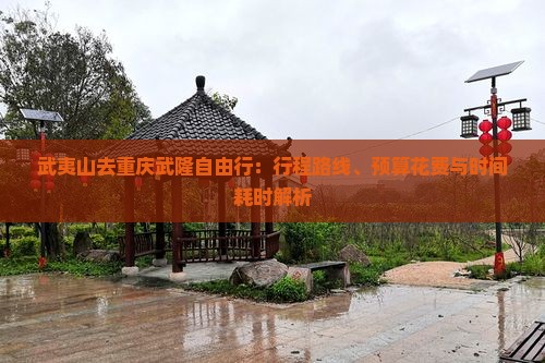 武夷山去重庆武隆自由行：行程路线、预算花费与时间耗时解析