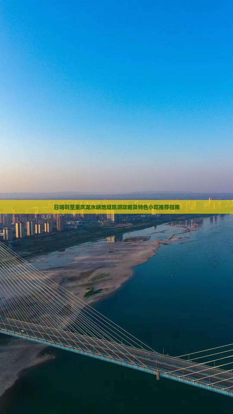 日喀则至重庆龙水峡地缝旅游攻略及特色小吃推荐指南