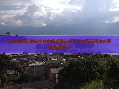 巴音郭楞到重庆仙女山旅游景点推荐自由行行程攻略看看南京旅行