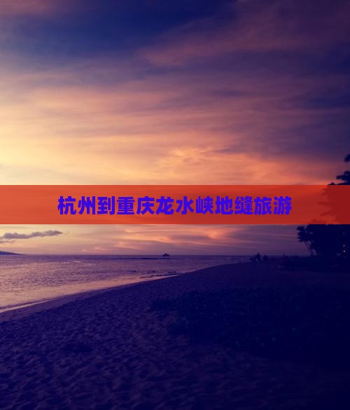 杭州到重庆龙水峡地缝旅游