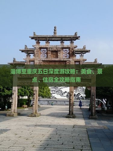 淄博至重庆五日深度游攻略：美食、景点、住宿全攻略指南