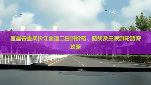 宜昌去重庆长江索道二日游价格、路线及三峡游轮旅游攻略