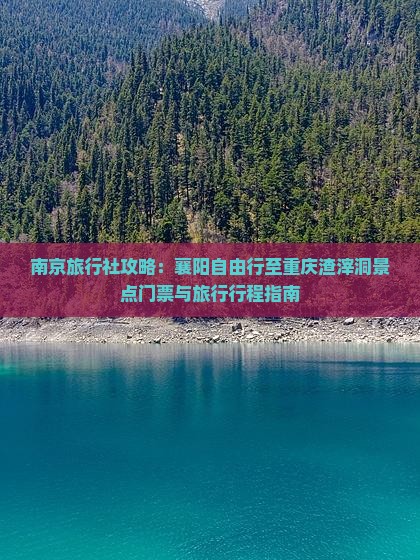 南京旅行社攻略：襄阳自由行至重庆渣滓洞景点门票与旅行行程指南