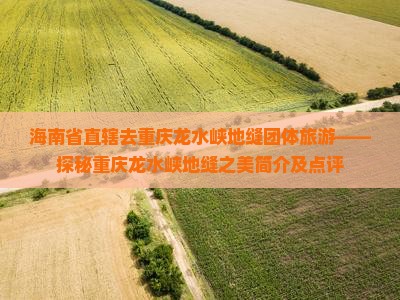 海南省直辖去重庆龙水峡地缝团体旅游——探秘重庆龙水峡地缝之美简介及点评