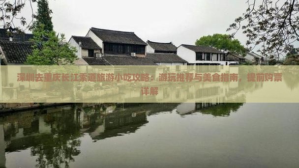 深圳去重庆长江索道旅游小吃攻略：游玩推荐与美食指南，提前购票详解