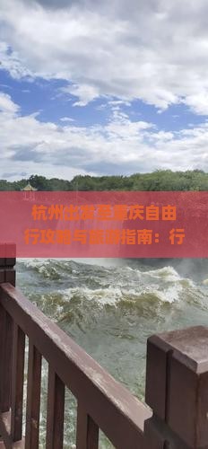 杭州出发至重庆自由行攻略与旅游指南：行程规划、美食推荐、住宿指南