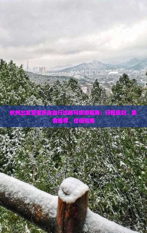 杭州出发至重庆自由行攻略与旅游指南：行程规划、美食推荐、住宿指南