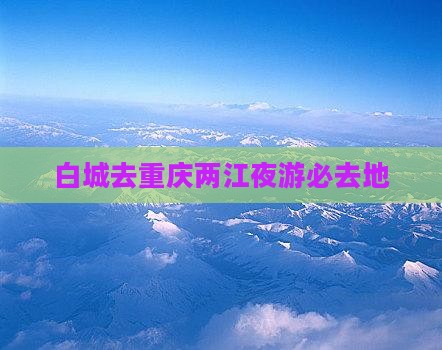 白城去重庆两江夜游必去地