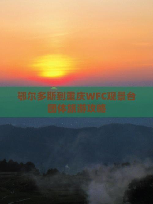 鄂尔多斯到重庆WFC观景台团体旅游攻略