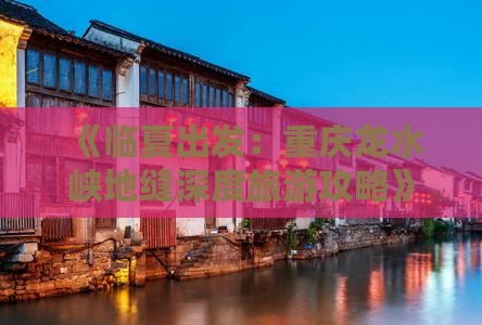 《临夏出发：重庆龙水峡地缝深度旅游攻略》