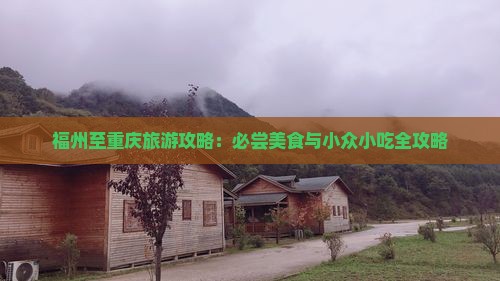 福州至重庆旅游攻略：必尝美食与小众小吃全攻略