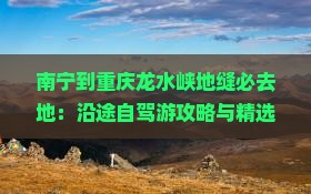 南宁到重庆龙水峡地缝必去地：沿途自驾游攻略与精选景点