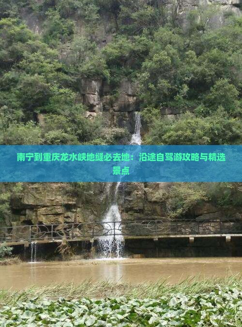 南宁到重庆龙水峡地缝必去地：沿途自驾游攻略与精选景点