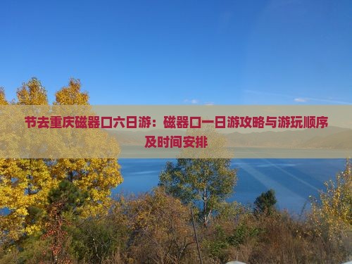 节去重庆磁器口六日游：磁器口一日游攻略与游玩顺序及时间安排