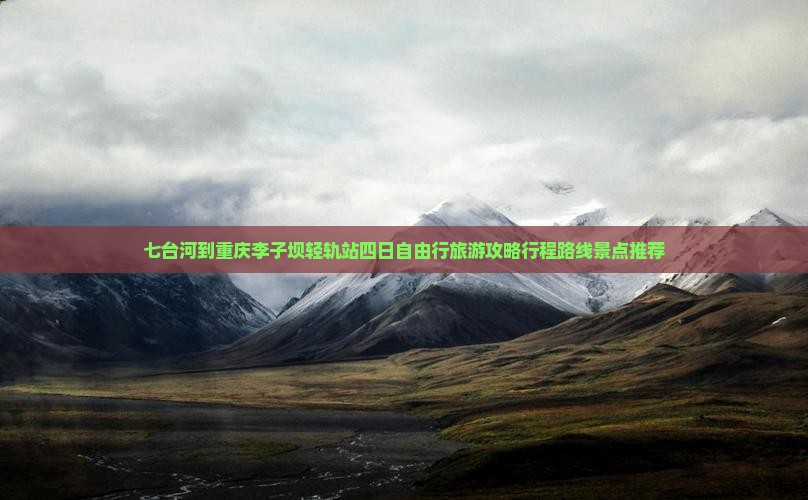 七台河到重庆李子坝轻轨站四日自由行旅游攻略行程路线景点推荐