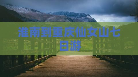 淮南到重庆仙女山七日游