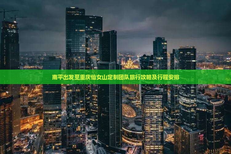 南平出发至重庆仙女山定制团队旅行攻略及行程安排