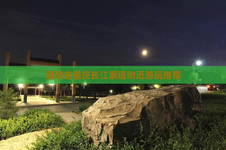 酒泉去重庆长江索道附近游玩推荐