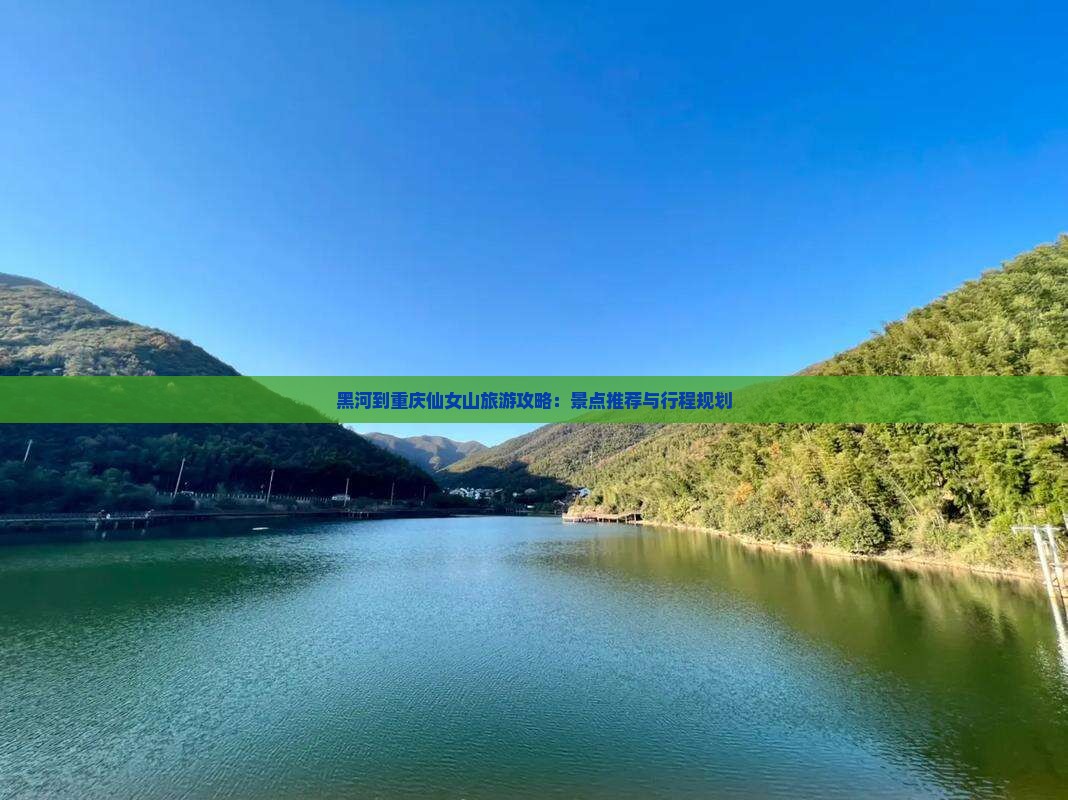 黑河到重庆仙女山旅游攻略：景点推荐与行程规划