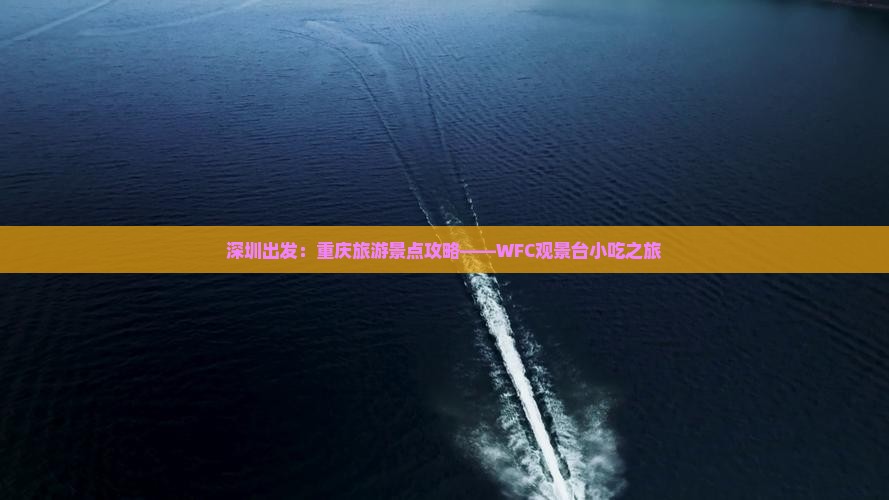 深圳出发：重庆旅游景点攻略——WFC观景台小吃之旅