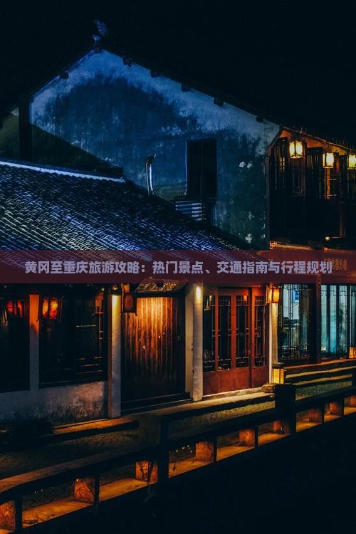 黄冈至重庆旅游攻略：热门景点、交通指南与行程规划