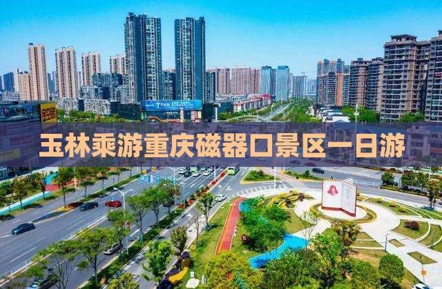 玉林乘游重庆磁器口景区一日游