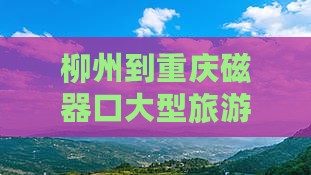 柳州到重庆磁器口大型旅游团