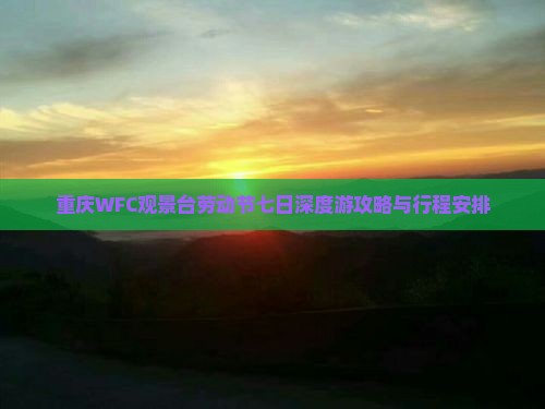 重庆WFC观景台劳动节七日深度游攻略与行程安排