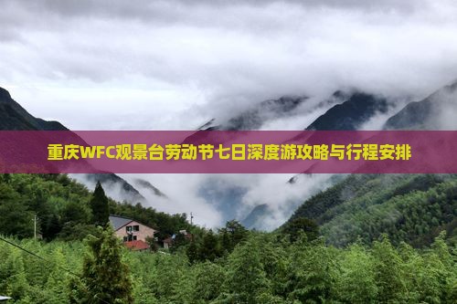 重庆WFC观景台劳动节七日深度游攻略与行程安排