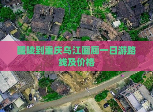 醴陵到重庆乌江画廊一日游路线及价格