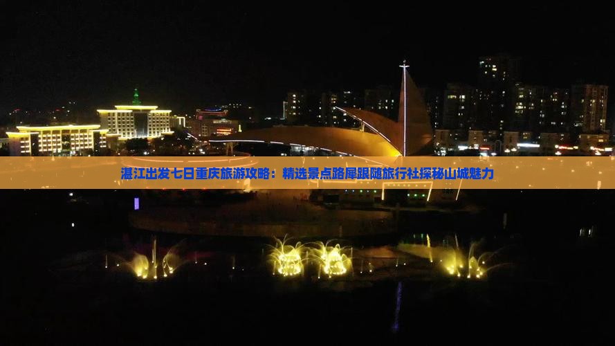湛江出发七日重庆旅游攻略：精选景点路犀跟随旅行社探秘山城魅力
