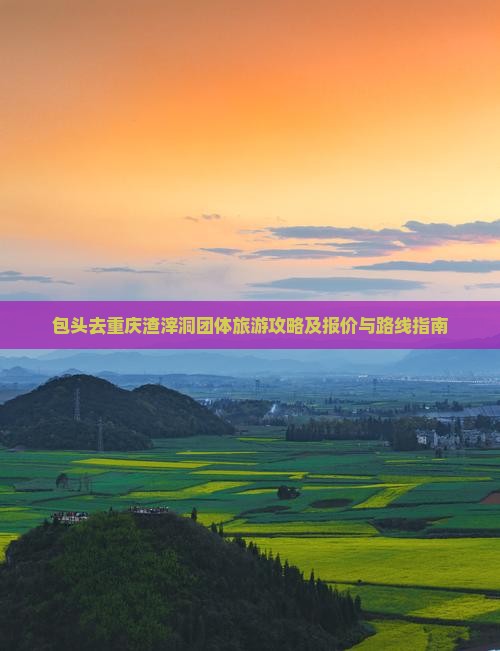 包头去重庆渣滓洞团体旅游攻略及报价与路线指南