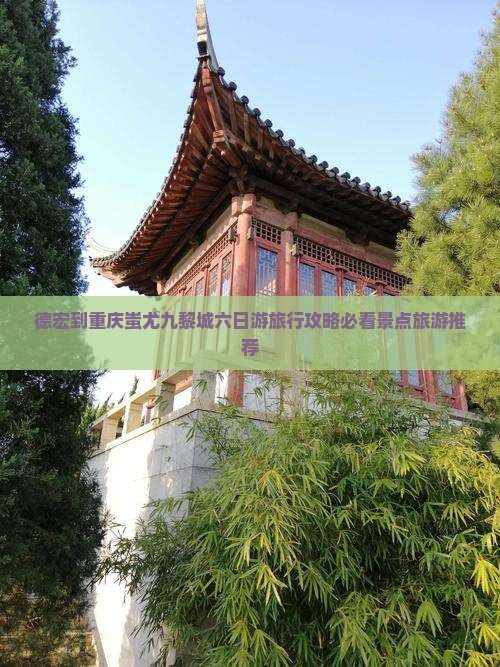 德宏到重庆蚩尤九黎城六日游旅行攻略必看景点旅游推荐