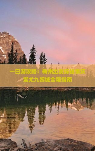 一日游攻略：梅州出发探秘重庆蚩尤九黎城全程指南
