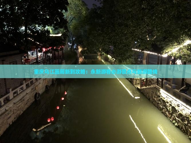 重庆乌江画廊新到攻略：永新游客必游景点与旅游路线