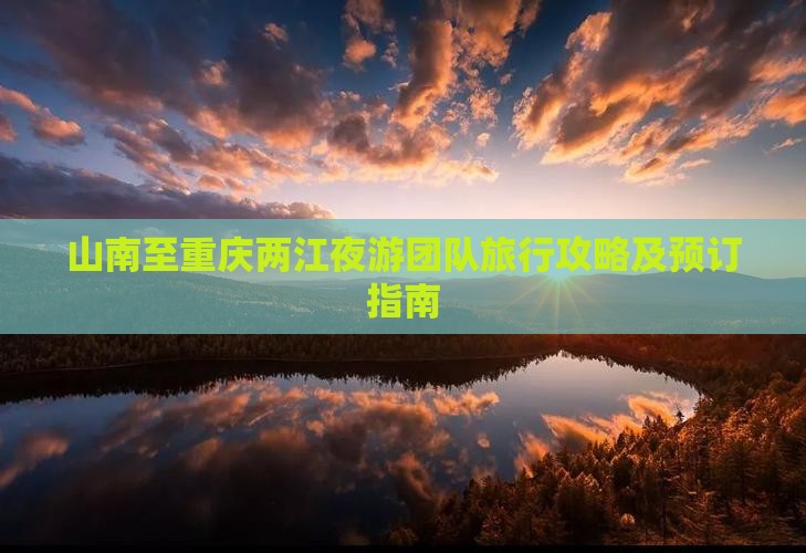 山南至重庆两江夜游团队旅行攻略及预订指南