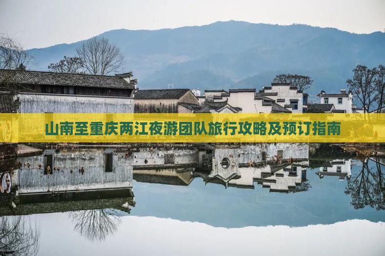 山南至重庆两江夜游团队旅行攻略及预订指南