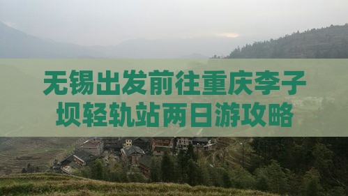 无锡出发前往重庆李子坝轻轨站两日游攻略