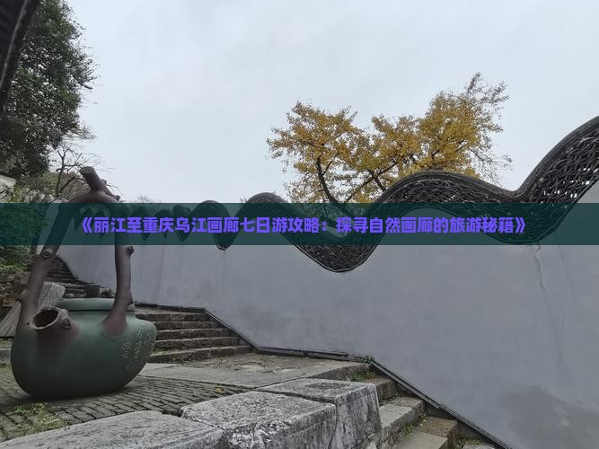 《丽江至重庆乌江画廊七日游攻略：探寻自然画廊的旅游秘籍》