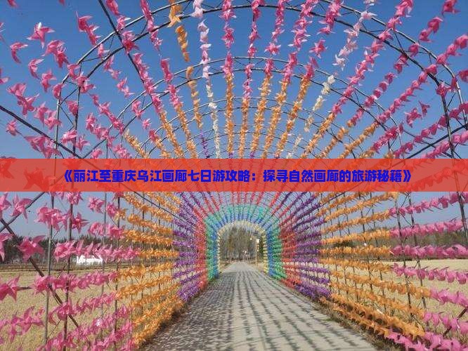 《丽江至重庆乌江画廊七日游攻略：探寻自然画廊的旅游秘籍》