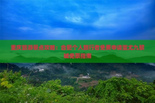 重庆旅游景点攻略：合肥个人旅行者免费申请蚩尤九黎城免票指南