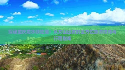 探秘重庆龙水峡地缝：从文山出发的全方位旅游攻略与行程指南