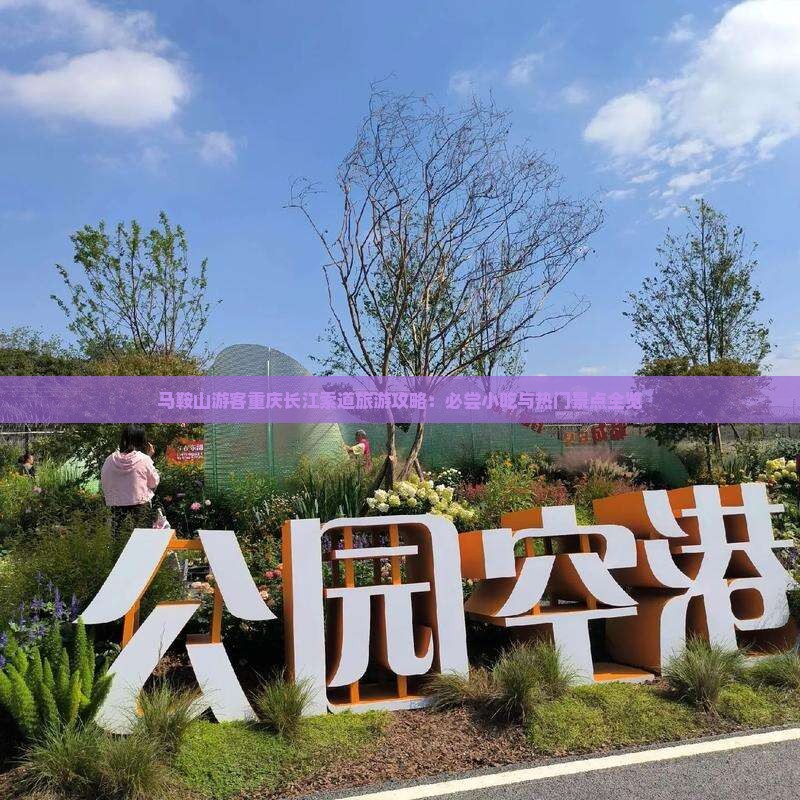马鞍山游客重庆长江索道旅游攻略：必尝小吃与热门景点全览