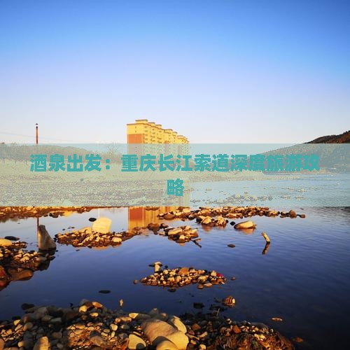 酒泉出发：重庆长江索道深度旅游攻略