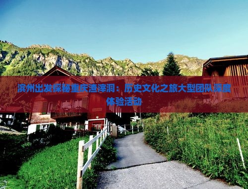 滨州出发探秘重庆渣滓洞：历史文化之旅大型团队深度体验活动