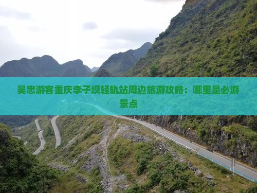 吴忠游客重庆李子坝轻轨站周边旅游攻略：哪里是必游景点