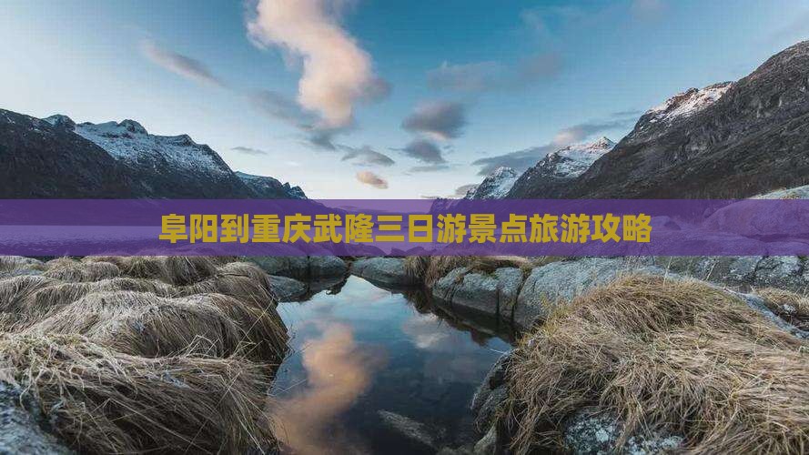 阜阳到重庆武隆三日游景点旅游攻略