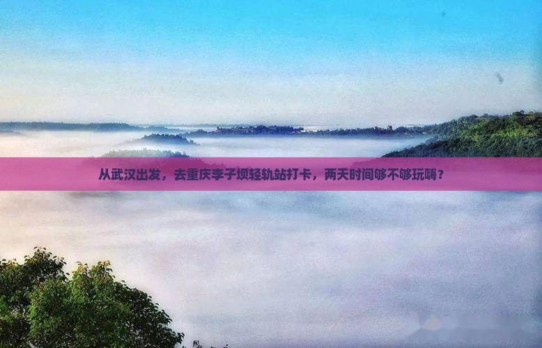 武汉去重庆李子坝轻轨站二日游
